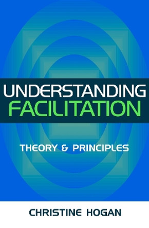 Understanding Facilitation: Theory and Principle by Christine Hogan 9780749438265