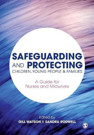 Safeguarding and Protecting Children, Young People and Families: A Guide for Nurses and Midwives by Gill Watson