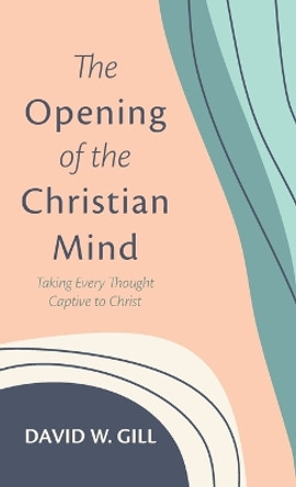 The Opening of the Christian Mind by David W Gill 9781666747256