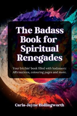 The Badass Book for Spiritual Renegades: Your bitchin' book filled with badassery: Affirmations, colouring pages and more. by Carla-Jayne Hollingworth 9781961185005