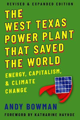 The West Texas Power Plant That Saved the World: Energy, Capitalism, and Climate Change, Revised and Expanded Edition by Andy Bowman 9781682831861