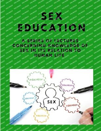 Sex-education - A series of lectures concerning knowledge of sex in its relation to human life by Maurice Alpheus Bigelow 9781805479406