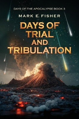 Days of Trial and Tribulation: Days of the Apocalypse, #3 by Mark E Fisher 9781950235162