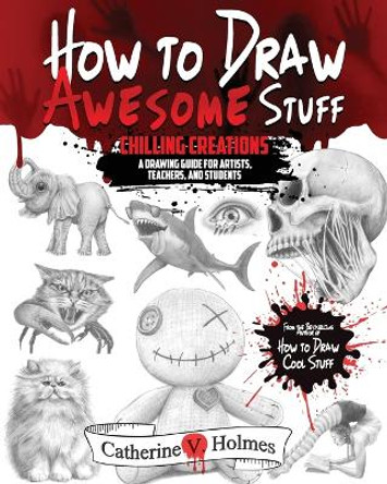 How to Draw Awesome Stuff: Chilling Creations: A Drawing Guide for Artists, Teachers and Students by Catherine V Holmes 9781956769807