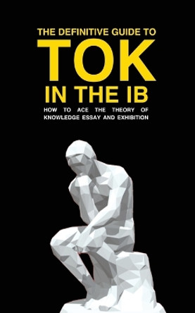The Definitive Guide to Tok in the Ib: How to Ace the Tok Essay and Exhibition by Andrew M Cross 9781739185107