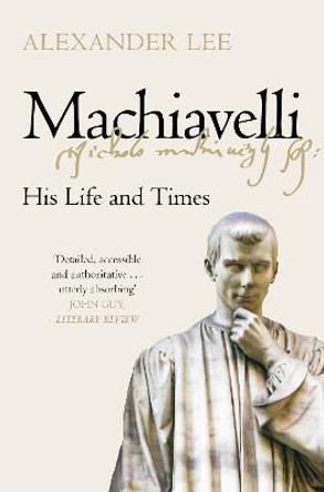 Machiavelli: His Life and Times by Alexander Lee