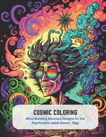 Cosmic Coloring: Mind Bending Abstract Designs for the Psychedelic Adult Stoner, Hipp by Iris Gonzales 9798394055492