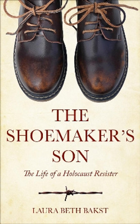 The Shoemaker's Son: The Life of a Holocaust Resister by Laura Beth Bakst 9789493231665