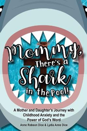 Mommy There's a Shark in the Pool!: A Mother and Daughter's Journey with Childhood Anxiety and the Power of God's Word by Anne Robson Dice 9798887388106