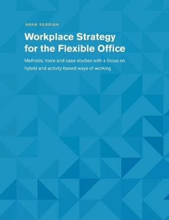 Workplace Strategy for the Flexible Office: Methods, tools and case studies with a focus on hybrid and activity-based ways of working by Aram Seddigh 9783744840125