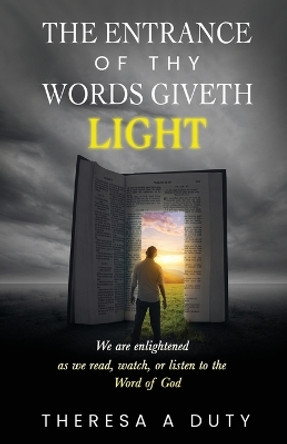 The Entrance of Thy Words Giveth Light: We Are Enlightened As We Read, Watch, or Listen to the Word of God by Theresa A Duty 9798887387628