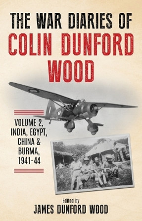 The War Diaries of Colin Dunford Wood, Volume 2: India, Egypt, China & Burma, 1941-44 by Colin Dunford Wood 9781739266820