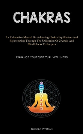 Chakras: An Exhaustive Manual On Achieving Chakra Equilibrium And Rejuvenation Through The Utilization Of Crystals And Mindfulness Techniques (Enhance Your Spiritual Wellness) by Rudolf Pittman 9781837876334