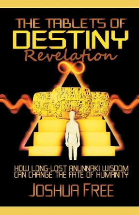 The Tablets of Destiny Revelation: How Long-Lost Anunnaki Wisdom Can Change The Fate of Humanity by Joshua Free 9781961509061