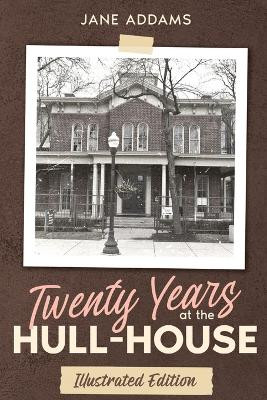 Twenty Years at the Hull-House: Illustrated Edition by Jane Addams 9781611047202
