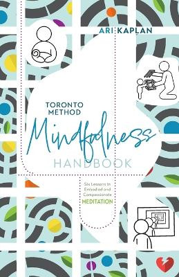 Toronto Method Mindfulness Handbook: Six Lessons in Embodied and Compassionate Meditation by Ari Kaplan 9781039165960