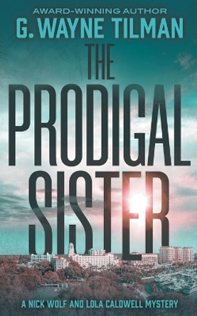 The Prodigal Sister: A Nick Wolf and Lola Caldwell Mystery by G Wayne Tilman 9781685493417
