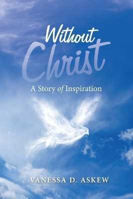 Without Christ: A Story of Inspiration by Vanessa D Askew 9781489747983