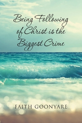 Fallowing of Christ is the biggest Crime by Faith Goonyare 9781098047030