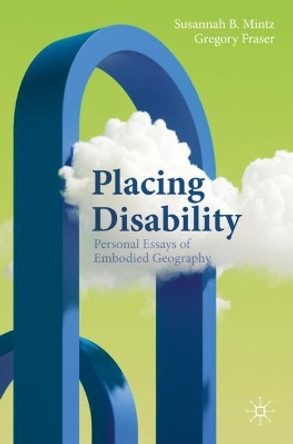 Placing Disability: Personal Essays of Embodied Geography by Susannah B. Mintz 9783031412189