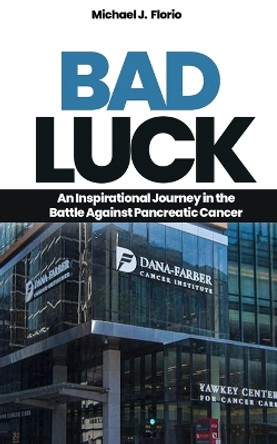 Bad Luck: An Inspirational Journey in the Battle Against Pancreatic Cancer by Michael J Florio 9781916770089