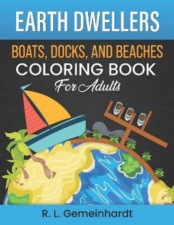 Earth Dwellers: Boats, Docks, And Beaches Coloring Book For Adults by R L Gemeinhardt 9798721959028