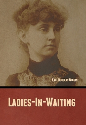 Ladies-In-Waiting by Kate Douglas Wiggin 9798888306475
