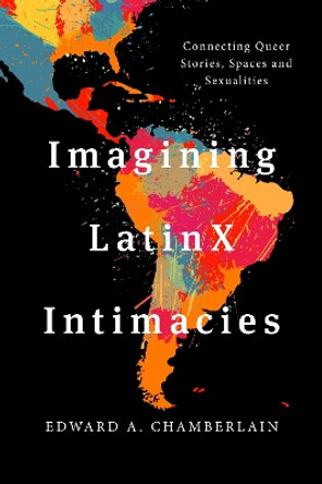 Imagining LatinX Intimacies: Connecting Queer Stories, Spaces and Sexualities by Edward A. Chamberlain 9781538148242