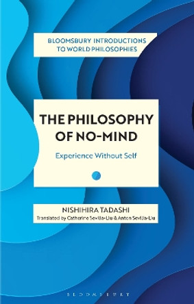 The Philosophy of No-Mind: Experience Without Self by Nishihira Tadashi 9781350233010