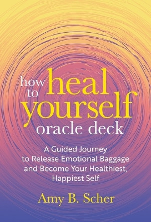 How to Heal Yourself Oracle Deck: A Guided Journey to Release Emotional Baggage and Become Your Healthiest, Happiest Self by Amy B Scher 9781649632470