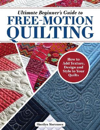 Ultimate Beginner's Guide to Free-Motion Quilting: How to Add Texture, Design, and Style to Your Quilts by Sherilyn Mortensen 9781639810383