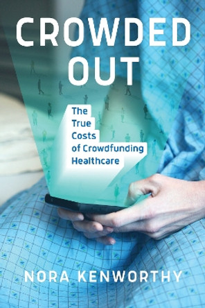 Crowded Out: The True Costs of Crowdfunding Healthcare by Nora Kenworthy 9780262548038