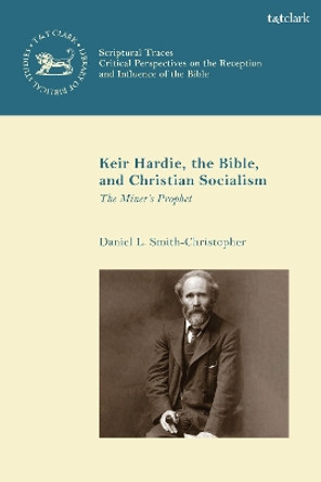 Keir Hardie, the Bible, and Christian Socialism: The Miner's Prophet by Professor Daniel L. Smith-Christopher 9780567707604