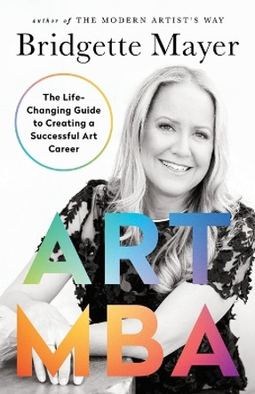 Art MBA: The Life-Changing Guide to Creating a Successful art Career by Bridgette Mayer 9781734403732
