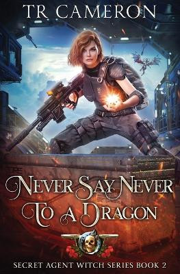 Never Say Never To A Dragon: Secret Agent Witch Book 2 by T R Cameron 9798888784402