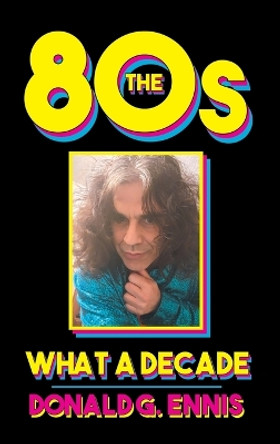 The 80s: What a Decade by Donald G Ennis 9798891000674