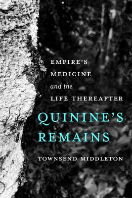 Quinine's Remains: Empire’s Medicine and the Life Thereafter by Townsend Middleton 9780520399129
