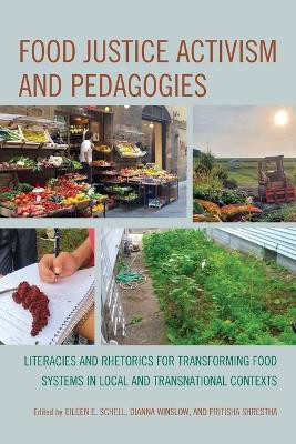 Food Justice Activism and Pedagogies: Literacies and Rhetorics for Transforming Food Systems in Local and Transnational Contexts by Eileen E Schell 9781793650702