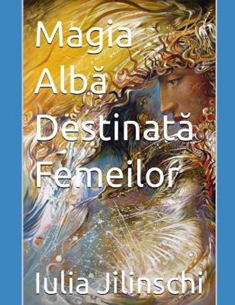 Magia Alb&#259; Destinat&#259; Femeilor by Iulia Jilinschi 9798864528174