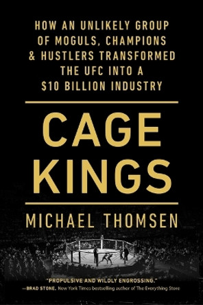 Cage Kings: How an Unlikely Group of Moguls, Champions & Hustlers Transformed the Ufc Into a $10 Billion Industry by Michael Thomsen 9781501197710