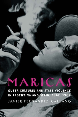 Maricas: Queer Cultures and State Violence in Argentina and Spain, 1942–1982 by Javier Fernández-Galeano 9781496239556