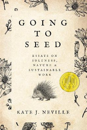 Going to Seed: Essays on Idleness, Nature, and Sustainable Work by Kate J. Neville 9781682832035
