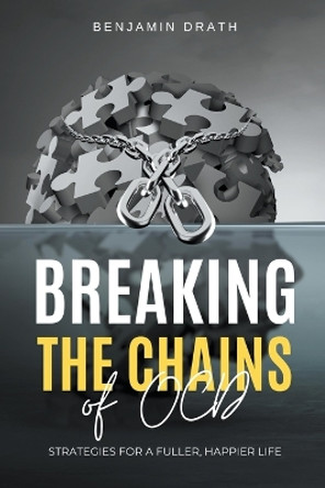 Breaking the Chains of OCD: Strategies for a Fuller, Happier Life by Benjamin Drath 9798223098874