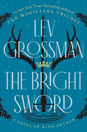 The Bright Sword: A Novel of King Arthur by Lev Grossman 9780735224049