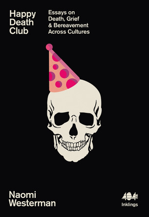 Happy Death Club: Essays on Death, Grief & Bereavement Across Cultures by Naomi Westerman 9781912489886 Happy Death Club: Essays on Death, Grief & Bereavement Across Cultures by Naomi Westerman 9781912489886
