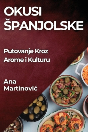 Okusi Spanjolske: Putovanje Kroz Arome i Kulturu by Ana Martinovic 9781835795538