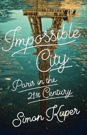 Impossible City: Paris in the Twenty-First Century by Simon Kuper 9781541704824