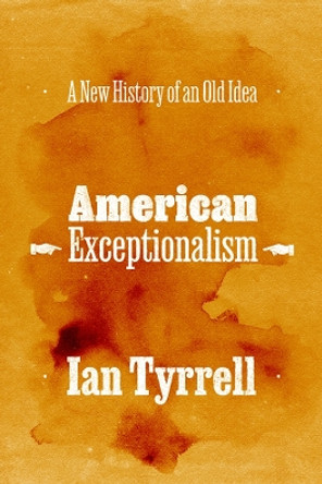 American Exceptionalism: A New History of an Old Idea by Ian Tyrrell 9780226833422
