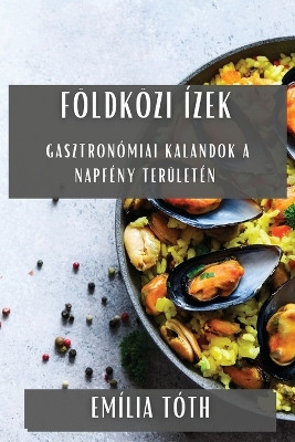 Földközi Ízek: Gasztronómiai Kalandok a Napfény Területén by Emília Tóth 9781835797594