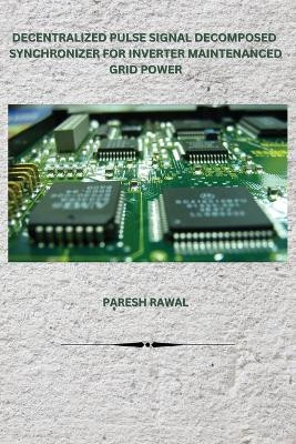 Decentralized Pulse Signal Decomposed Synchronizer for Inverter Maintenanced Grid Power by Paresh Rawal 9781962116169
